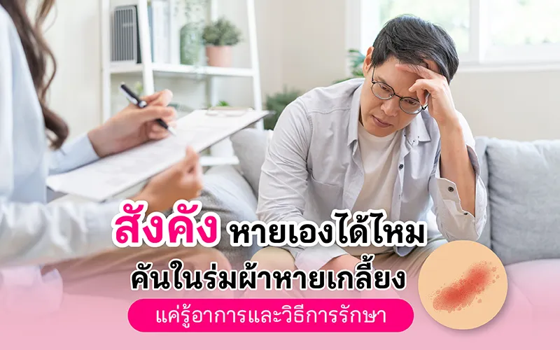 สังคัง หายเองได้ไหม คันในร่มผ้าหายเกลี้ยง แค่รู้อาการและวิธีการรักษา 02